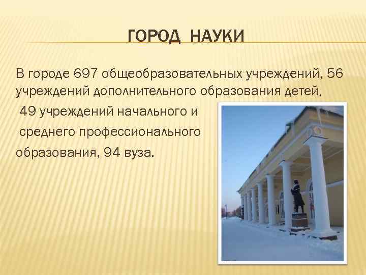     ГОРОД НАУКИ В городе 697 общеобразовательных учреждений, 56 учреждений дополнительного