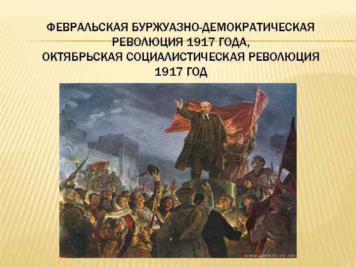  ФЕВРАЛЬСКАЯ БУРЖУАЗНО-ДЕМОКРАТИЧЕСКАЯ  РЕВОЛЮЦИЯ 1917 ГОДА, ОКТЯБРЬСКАЯ СОЦИАЛИСТИЧЕСКАЯ РЕВОЛЮЦИЯ   1917 ГОД