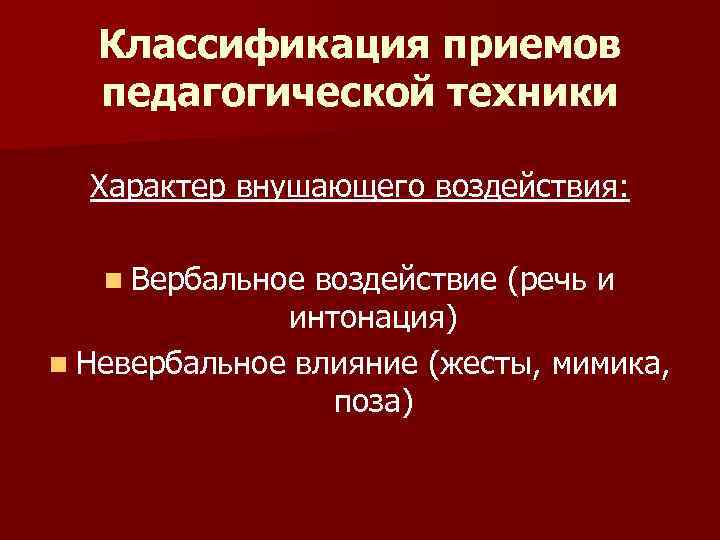  Классификация приемов  педагогической техники  Характер внушающего воздействия: n Вербальное воздействие (речь
