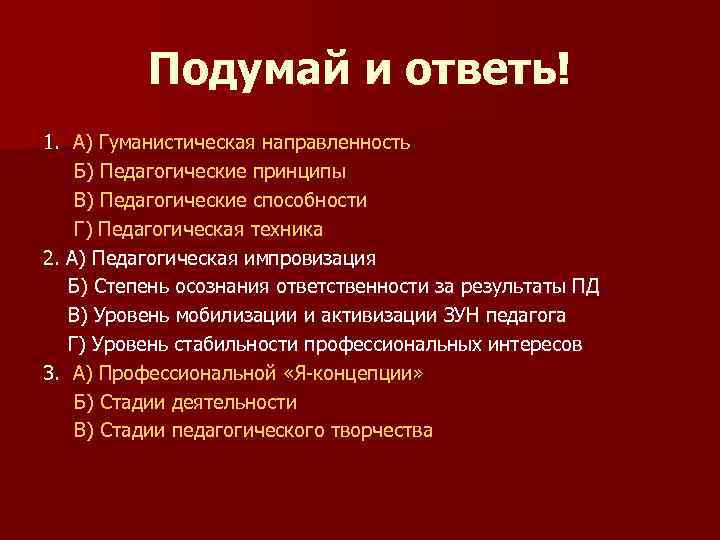    Подумай и ответь! 1. А) Гуманистическая направленность Б) Педагогические принципы В)