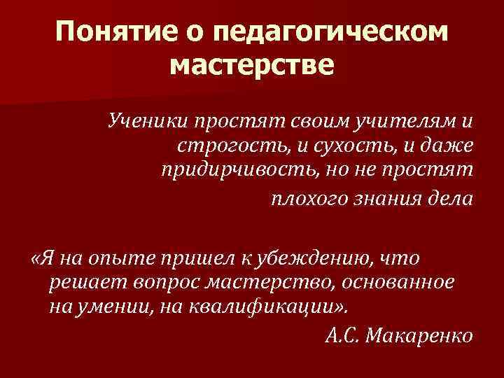 Понятие о педагогическом   мастерстве  Ученики простят своим учителям и 