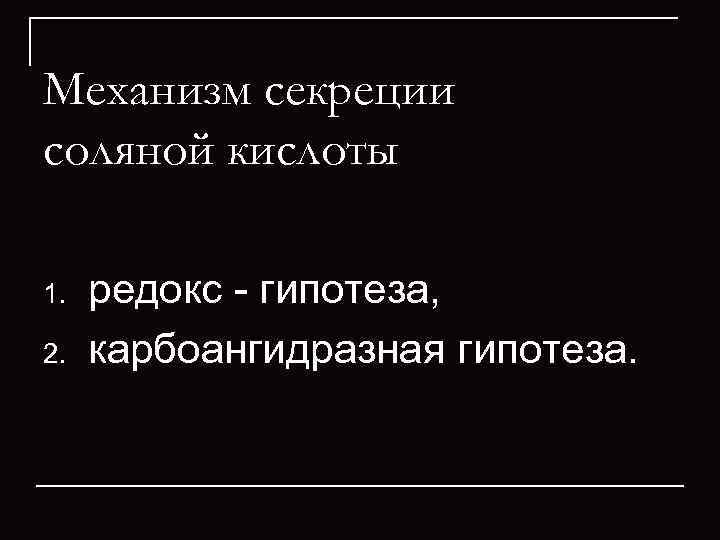 Механизм секреции соляной кислоты 1.  редокс  гипотеза,  2.  карбоангидразная гипотеза.