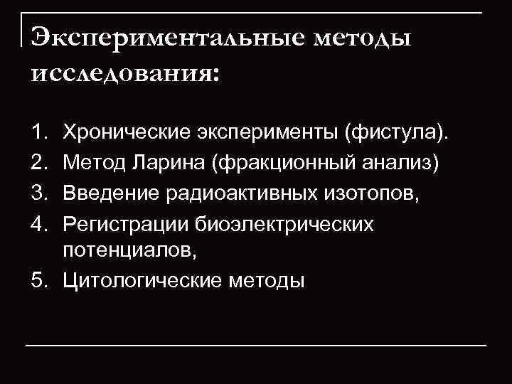 Экспериментальные методы исследования: 1. Хронические эксперименты (фистула).  2. Метод Ларина (фракционный анализ) 3.