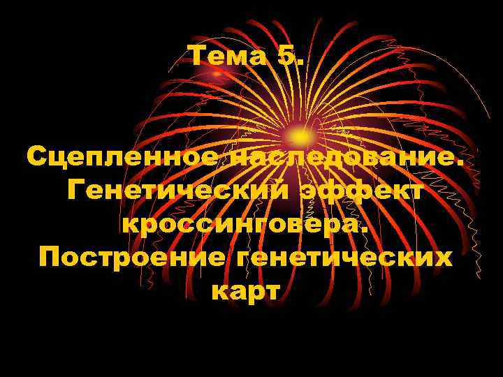  Тема 5.  Сцепленное наследование.  Генетический эффект  кроссинговера.  Построение