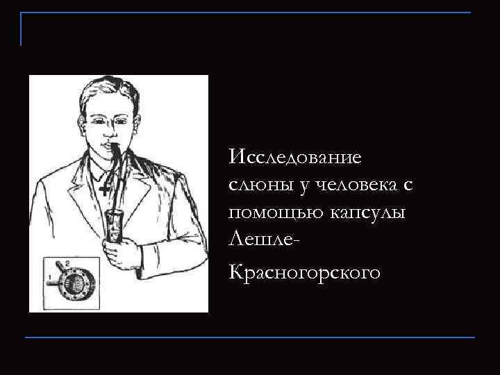 Исследование слюны у человека с помощью капсулы Лешле- Красногорского 