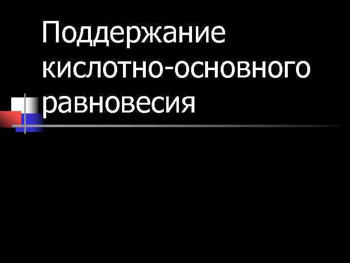 Поддержание кислотно-основного равновесия Поддержание кислотно-основного равновесия