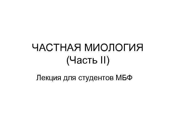 ЧАСТНАЯ МИОЛОГИЯ (Часть II) Лекция для студентов МБФ 