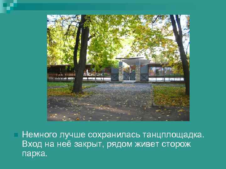 n  Немного лучше сохранилась танцплощадка. Вход на неё закрыт, рядом живет сторож парка.