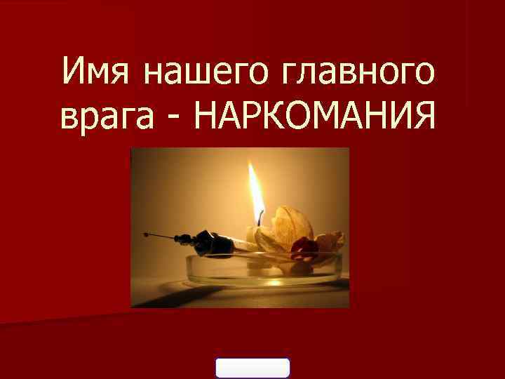 Имя нашего главного врага - НАРКОМАНИЯ 