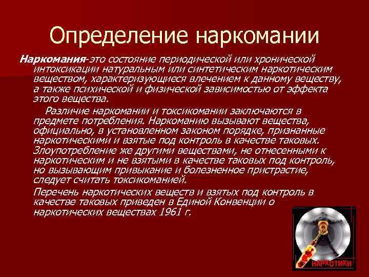  Определение наркомании Наркомания-это состояние периодической или хронической  интоксикации натуральным или синтетическим наркотическим
