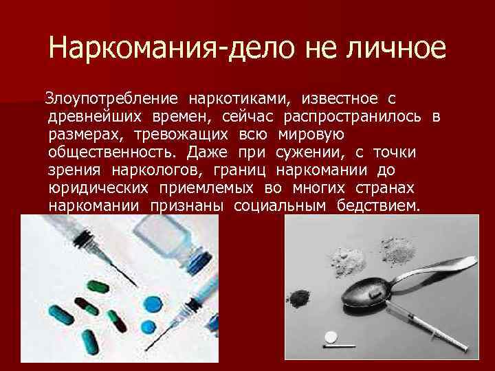 Наркомания-дело не личное Злоупотребление наркотиками, известное с древнейших времен, сейчас распространилось в размерах, тревожащих