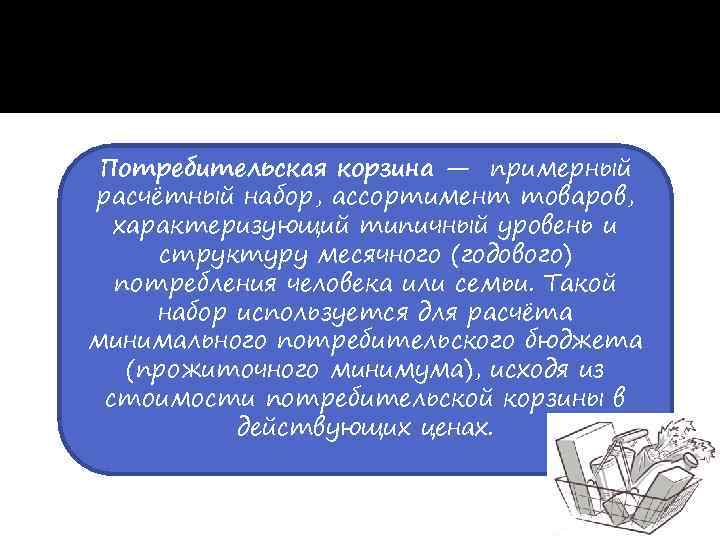  Потребительская корзина — примерный расчётный набор, ассортимент товаров,  характеризующий типичный уровень и