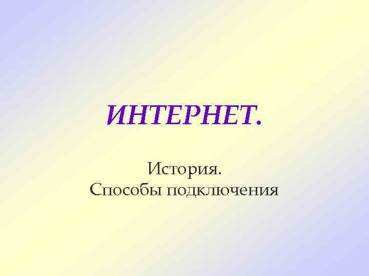  ИНТЕРНЕТ.  История. Способы подключения 