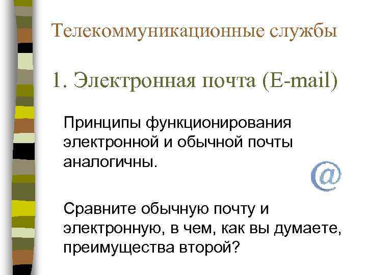 Телекоммуникационные службы 1. Электронная почта (E-mail) Принципы функционирования электронной и обычной почты аналогичны. 