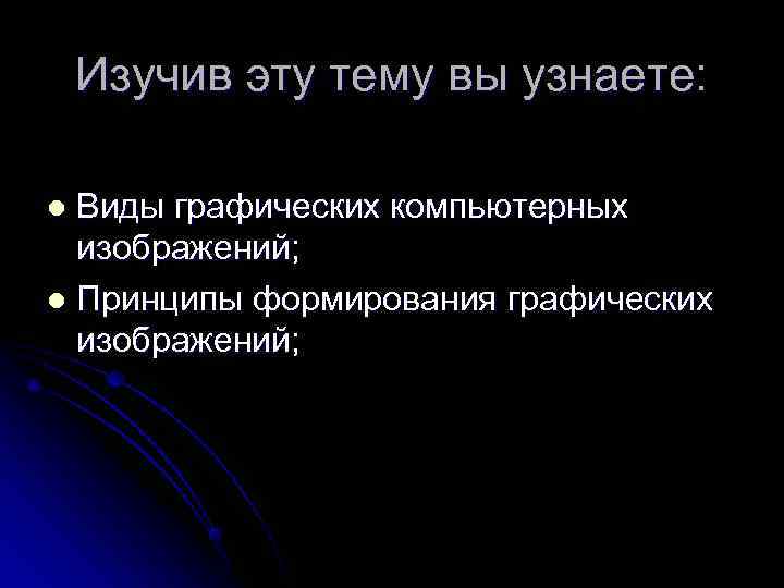   Изучив эту тему вы узнаете:  l Виды графических компьютерных  изображений;