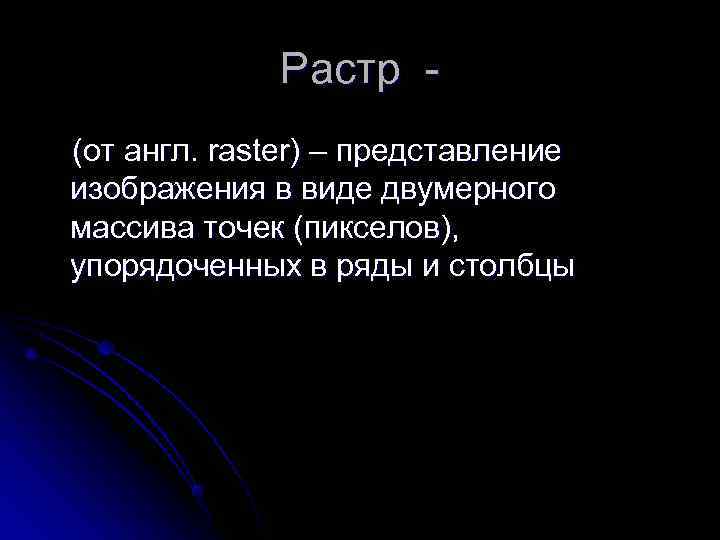    Растр - (от англ. raster) – представление изображения в виде двумерного
