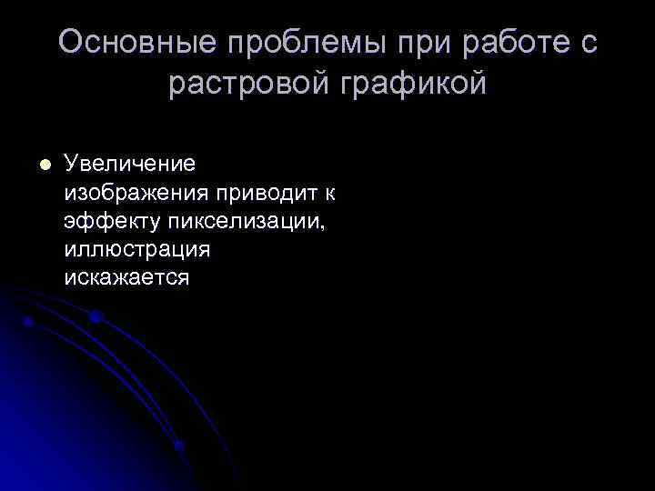   Основные проблемы при работе с  растровой графикой l  Увеличение изображения