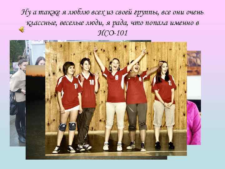 Ну а также я люблю всех из своей группы, все они очень классные, веселые