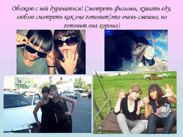 Обожаю с ней дурачиться! Смотреть фильмы, кушать еду,  люблю смотреть как она готовит(это