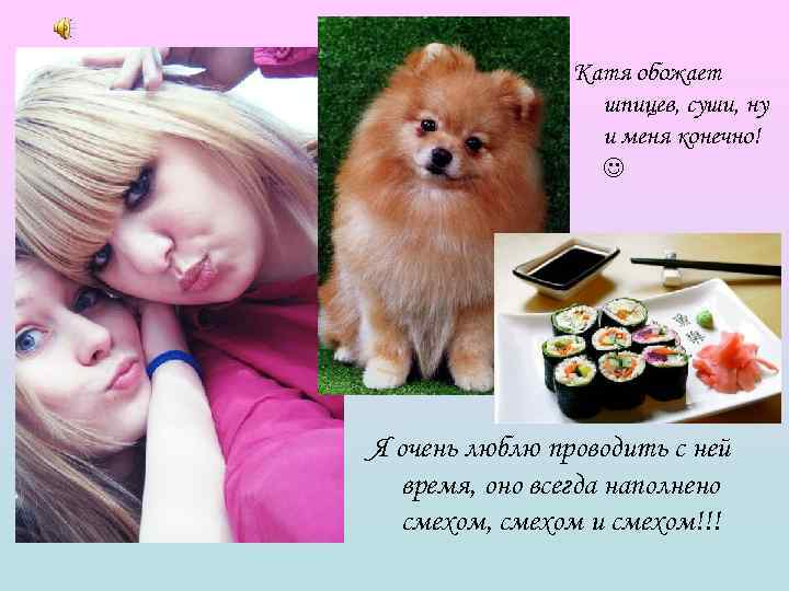     Катя обожает    шпицев, суши, ну  