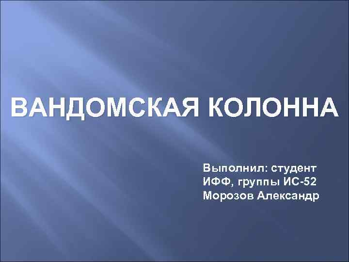 ВАНДОМСКАЯ КОЛОННА  Выполнил: студент  ИФФ, группы ИС-52  Морозов Александр 