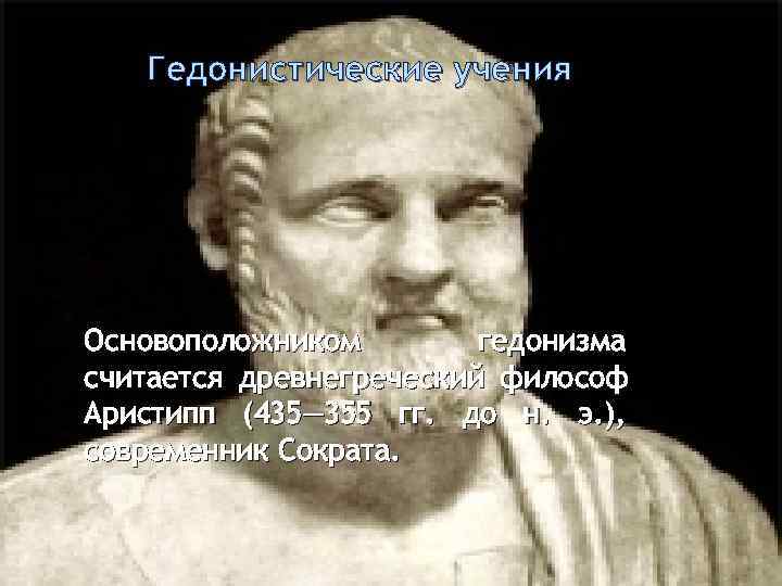   Гедонистические учения Основоположником   гедонизма считается древнегреческий философ Аристипп (435— 355