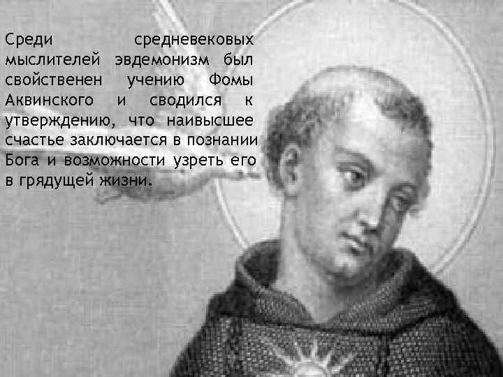 Среди   средневековых мыслителей эвдемонизм был свойственен учению Фомы Аквинского и сводился к