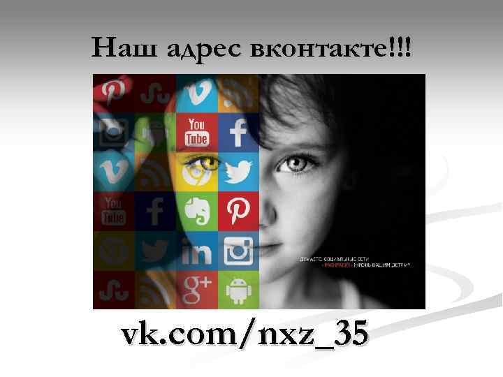 Наш адрес вконтакте!!!  vk. com/nxz_35 