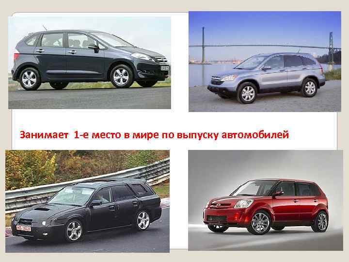 Занимает 1 -е место в мире по выпуску автомобилей 