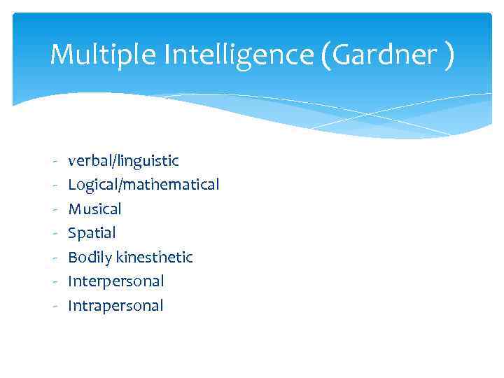 Multiple Intelligence (Gardner )  -  verbal/linguistic -  Logical/mathematical -  Musical