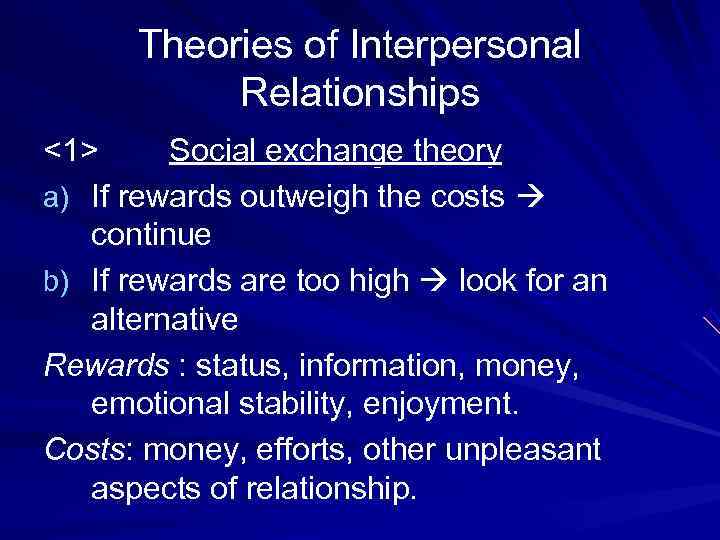  Theories of Interpersonal  Relationships <1> Social exchange theory a) If rewards outweigh