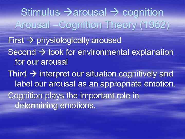  Stimulus arousal  cognition Arousal –Cognition Theory (1962) First  physiologically aroused Second