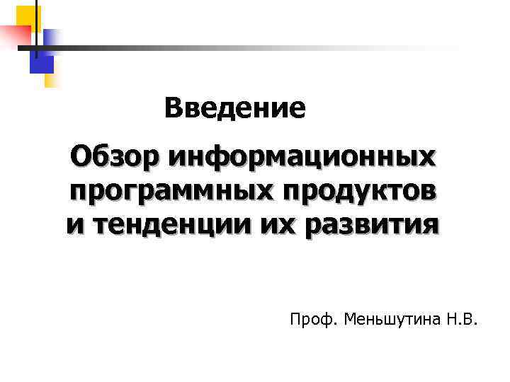 Введение Обзор информационных программных продуктов и тенденции их развития Проф. Меньшутина Н. В. 