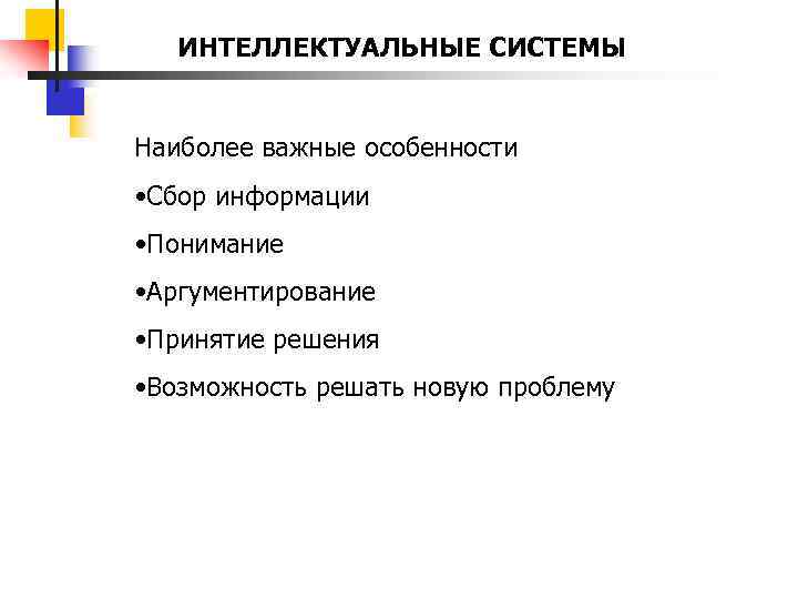 ИНТЕЛЛЕКТУАЛЬНЫЕ СИСТЕМЫ Наиболее важные особенности • Сбор информации • Понимание • Аргументирование • Принятие