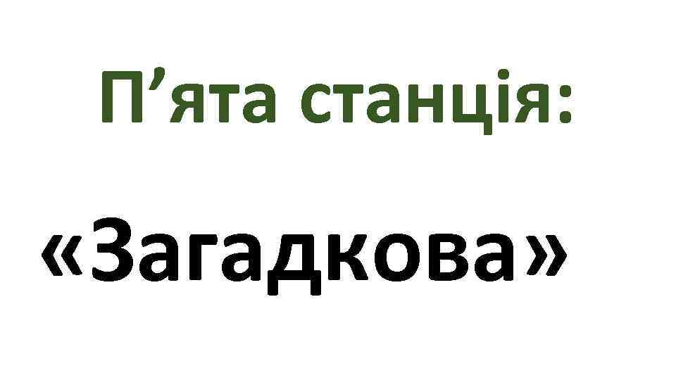  П’ята станція:  «Загадкова» 