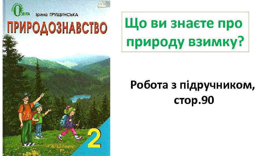 Що ви знаєте про природу взимку?  Робота з підручником,   стор. 90