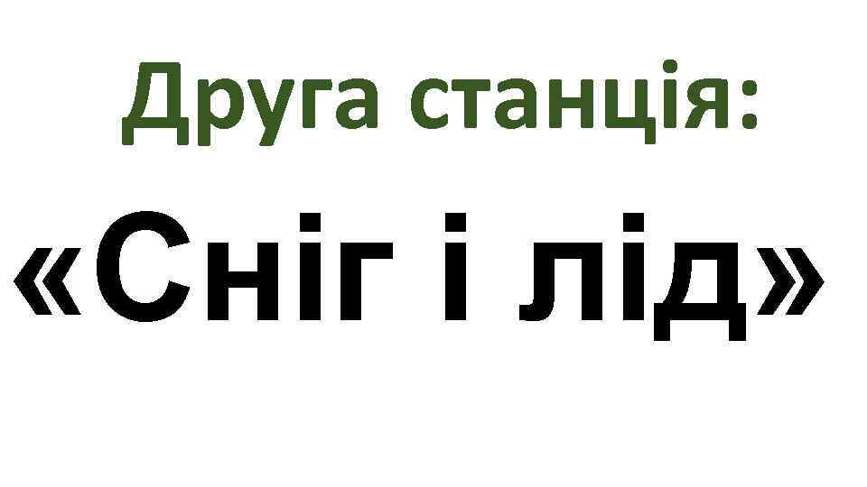  Друга станція:  «Сніг і лід»  