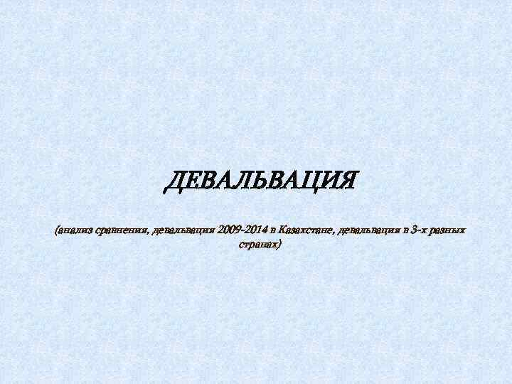      ДЕВАЛЬВАЦИЯ (анализ сравнения, девальвация 2009 -2014 в Казахстане, девальвация