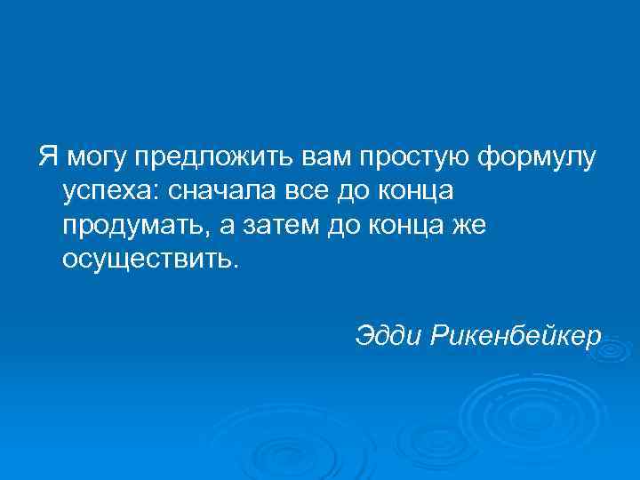 Я могу предложить вам простую формулу успеха: сначала все до конца продумать, а затем