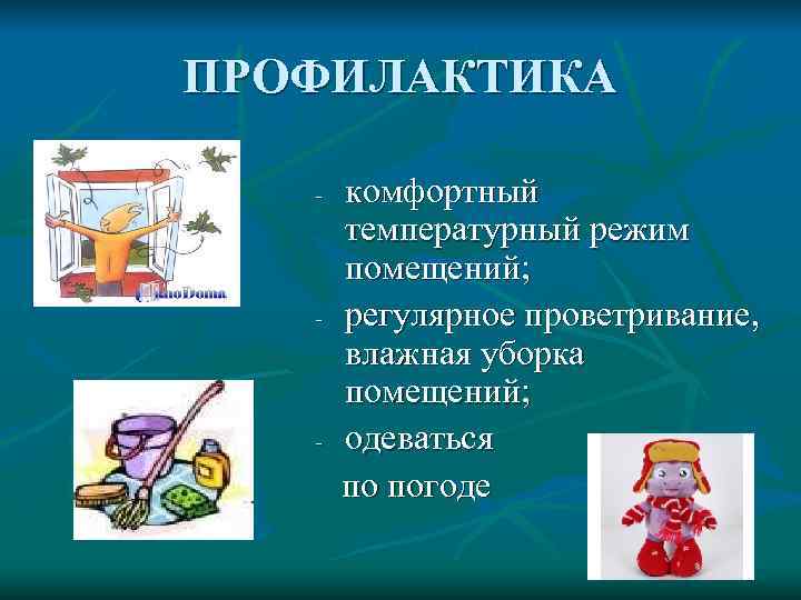 ПРОФИЛАКТИКА  комфортный  температурный режим  помещений;  регулярное проветривание,   влажная