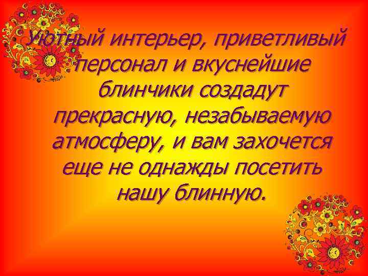 Уютный интерьер, приветливый персонал и вкуснейшие  блинчики создадут  прекрасную, незабываемую  атмосферу,