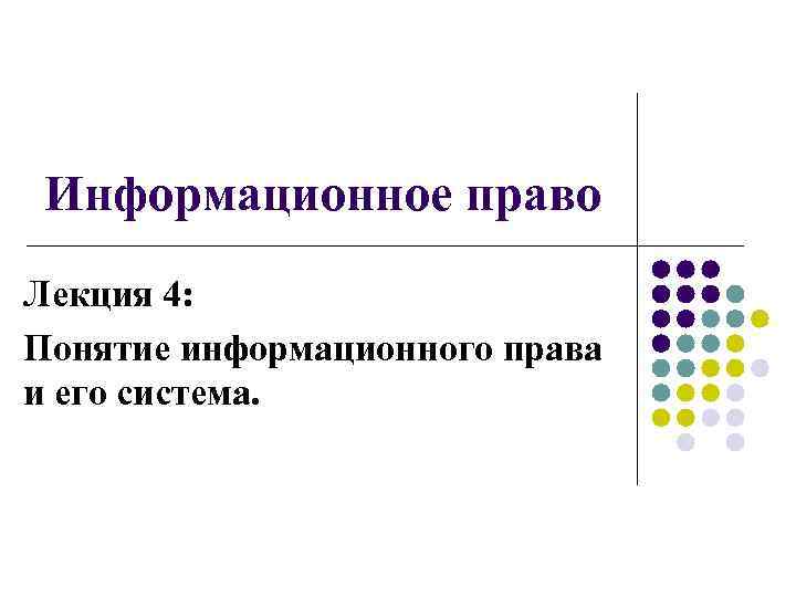  Информационное право Лекция 4: Понятие информационного права и его система. 