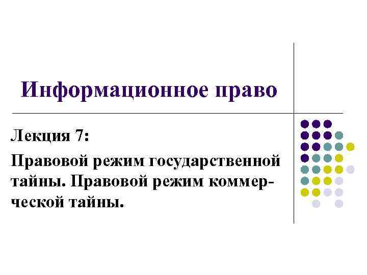  Информационное право Лекция 7: Правовой режим государственной тайны. Правовой режим коммер- ческой тайны.