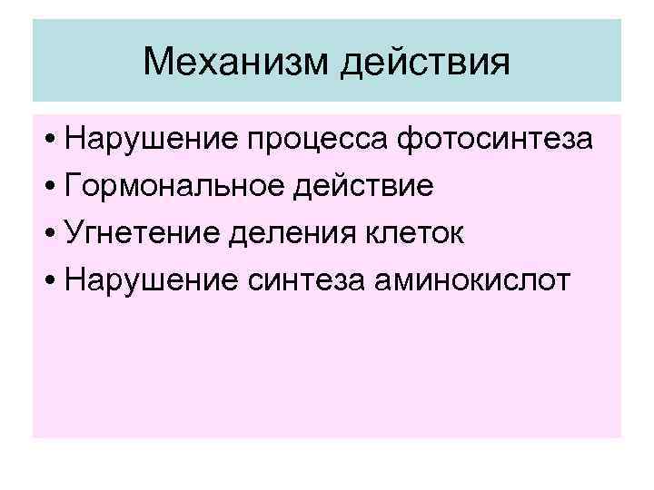  Механизм действия • Нарушение процесса фотосинтеза • Гормональное действие • Угнетение деления клеток