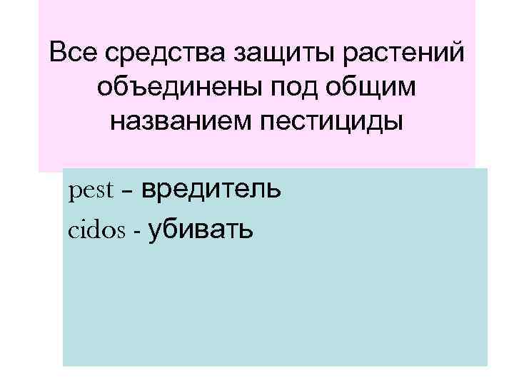 Все средства защиты растений  объединены под общим названием пестициды  pest – вредитель