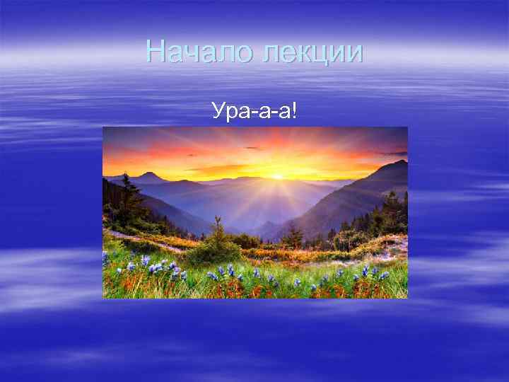 Начало лекции Ура-а-а! Начало лекции Ура-а-а!