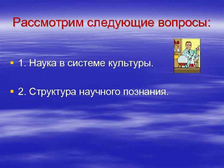 Рассмотрим следующие вопросы: § 1. Наука в сиcтеме культуры. § 2. Структура Рассмотрим следующие вопросы: § 1. Наука в сиcтеме культуры. § 2. Структура