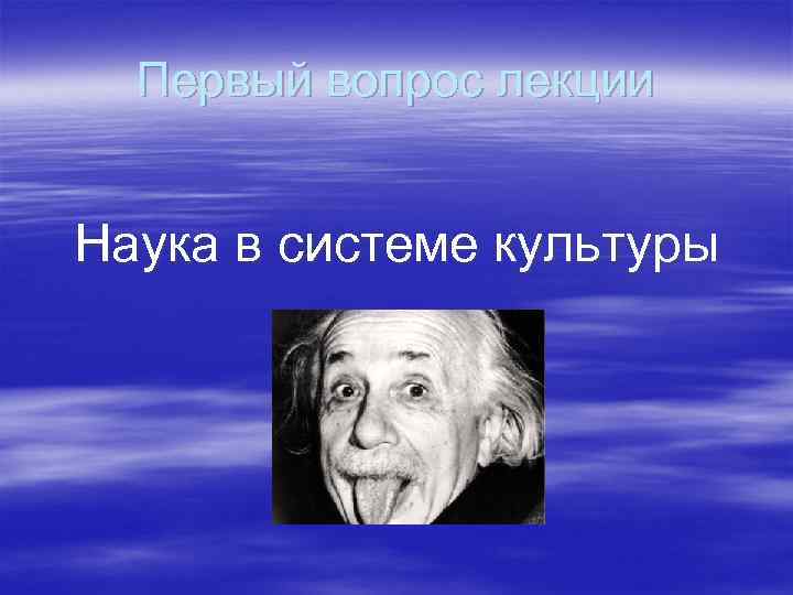 Первый вопрос лекции Наука в сиcтеме культуры Первый вопрос лекции Наука в сиcтеме культуры