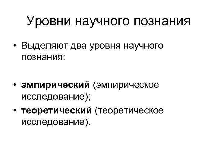  Уровни научного познания • Выделяют два уровня научного  познания:  • эмпирический