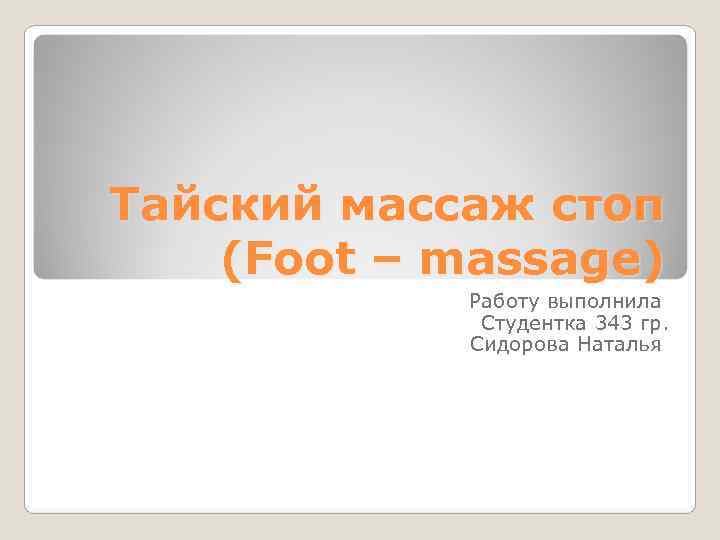 Тайский массаж стоп (Foot – massage)   Работу выполнила    Студентка
